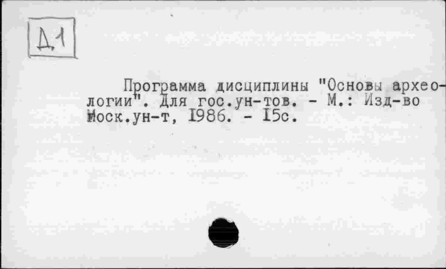 ﻿Программа дисциплины "Основы архео логииъ. для гос.ун-тов. - М.: Изд-во Йоск.ун-т, 1986. - 15с.